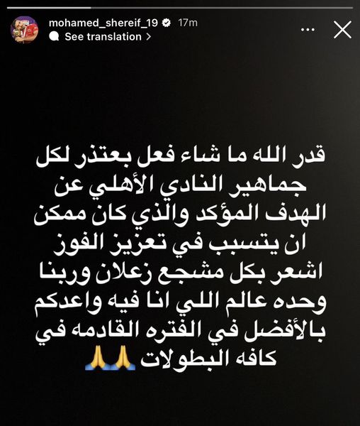 May be an image of ‎one or more people and ‎text that says '‎mohamed_shereif mohamed_shereif_19 > translation See 17m قدر الله ما شاء فعل بعتذر لكل جماهير النادي الأهلي عن الهدف المؤكد والذي كان ممكن ان يتسبب في تعزيز الفوز اشعر بكل مشجع زعلان وربنا وحده عالم اللي انا فيه واعدكم بالأفضل في الفتره القادمه في كافه البطولات‎'‎‎