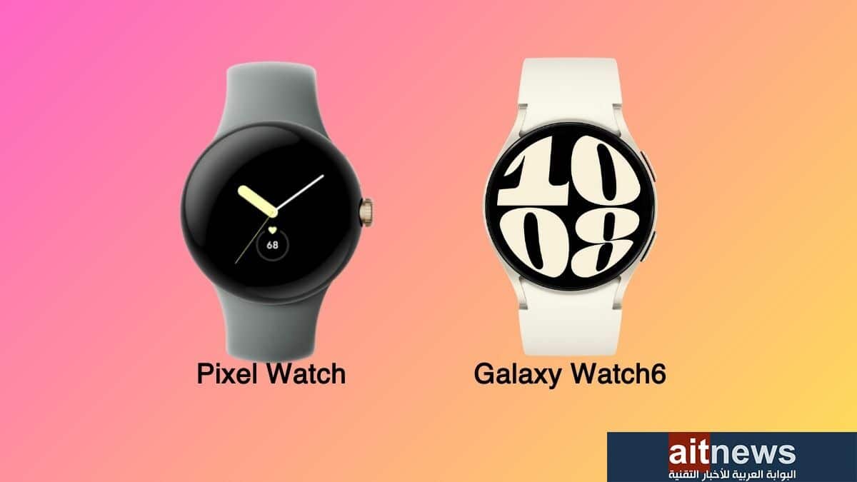 مقارنة بين ساعتي Galaxy Watch6 من سامسونج و Pixel Watch من جوجل