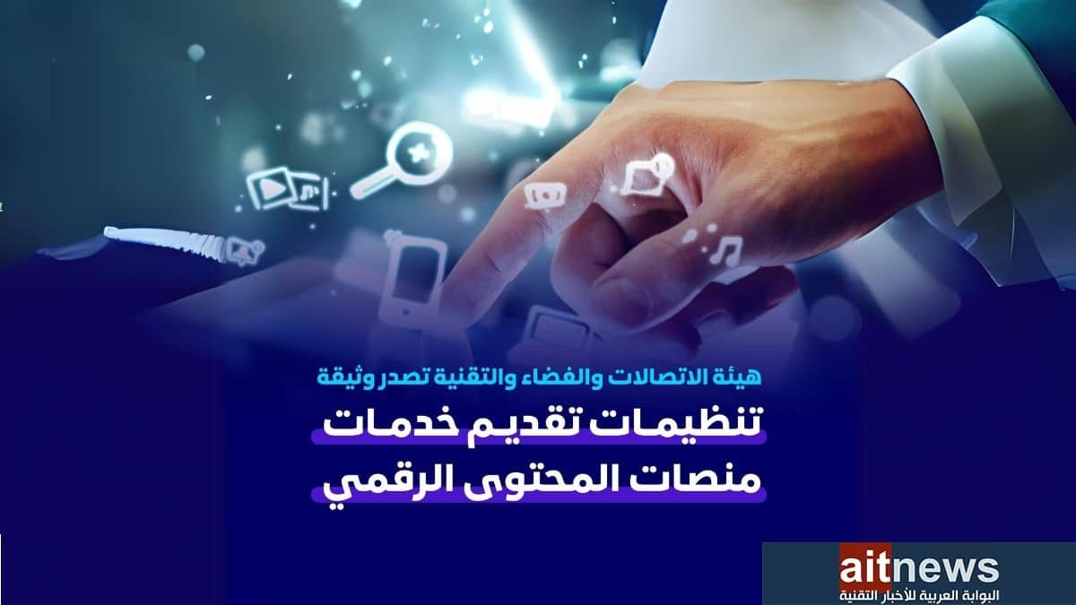 هيئة الاتصالات والفضاء والتقنية تصدر وثيقة تنظيمات تقديم خدمات منصات المحتوى الرقمي